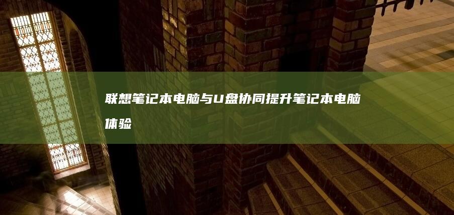 联想笔记本电脑与U盘协同：提升笔记本电脑体验，享受无缝数据传输和扩展存储。 (联想笔记本电脑维修点地址)