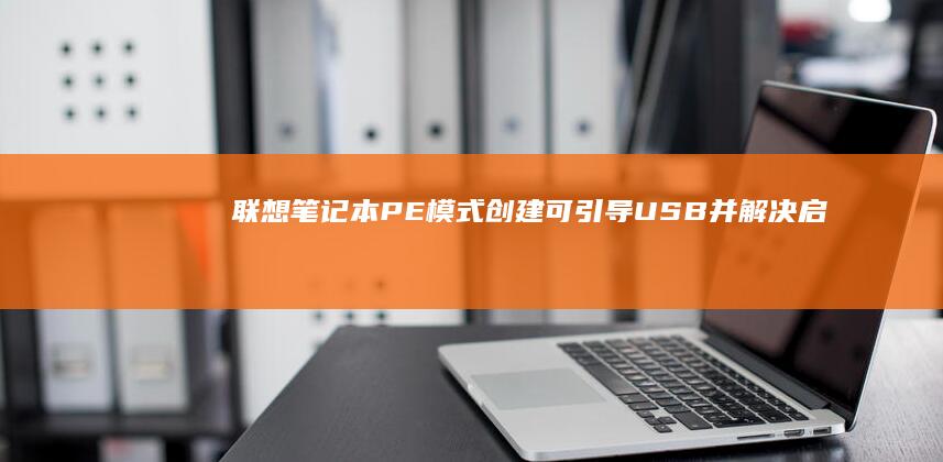 联想笔记本 PE 模式：创建可引导 USB 并解决启动问题 (联想笔记本pin码忘记了怎么解锁)