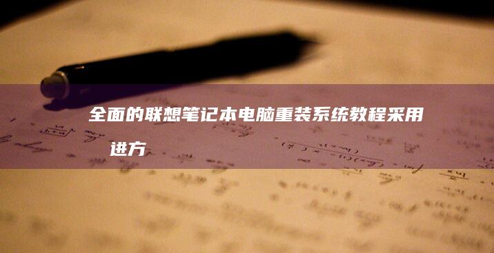 全面的联想笔记本电脑重装系统教程：采用先进方法实现无缝系统恢复 (联想全面屏笔记本)