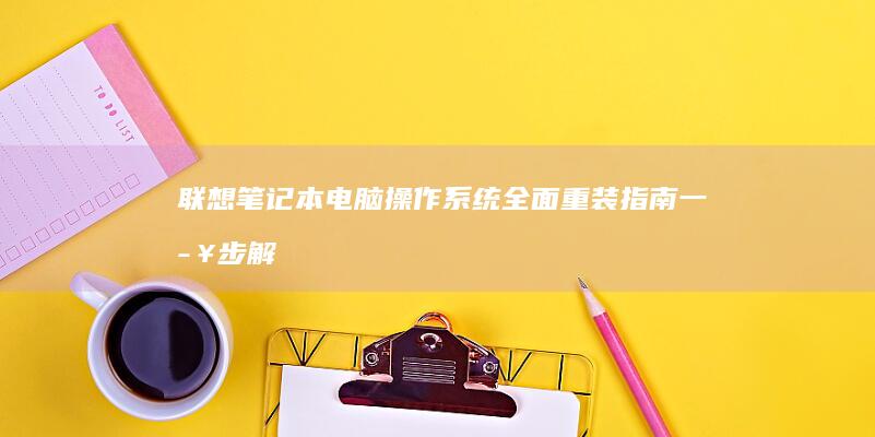 联想笔记本电脑操作系统全面重装指南：一步步解决启动问题和恢复性能 (联想笔记本电脑)