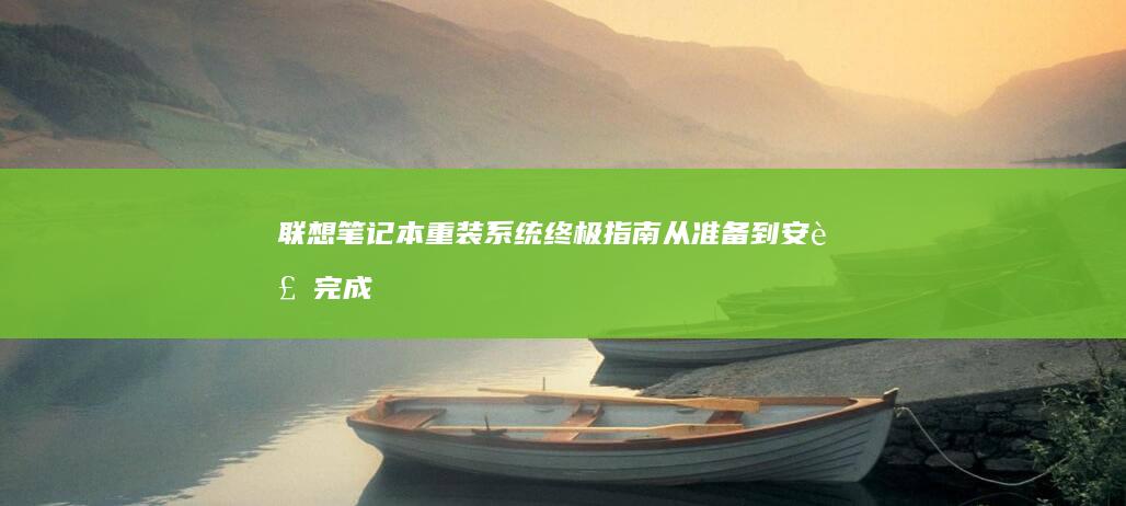 联想笔记本重装系统终极指南：从准备到安装完成的分步详解 (联想笔记本重装系统)