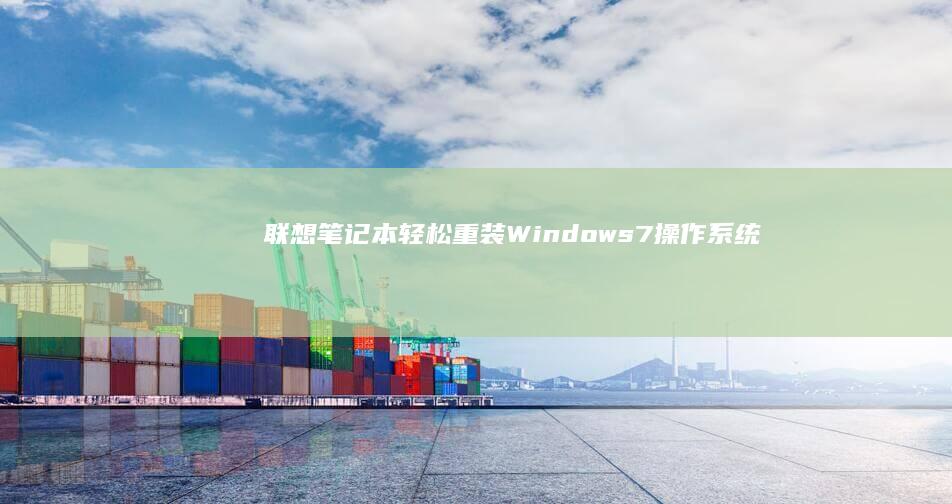 联想笔记本轻松重装 Windows 7 操作系统：逐步图文教程 (联想笔记本轻薄本哪款比较好)