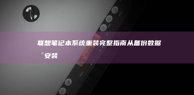 联想笔记本系统重装完整指南：从备份数据到安装新系统 (联想笔记本系列的排名)