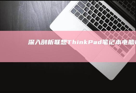 深入剖析联想 ThinkPad 笔记本电脑 BIOS 设置以提升性能和安全性 (深入剖析联想和想象)