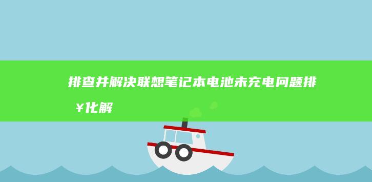 排查并解决联想笔记本电池未充电问题 (排查化解联动处置机制)