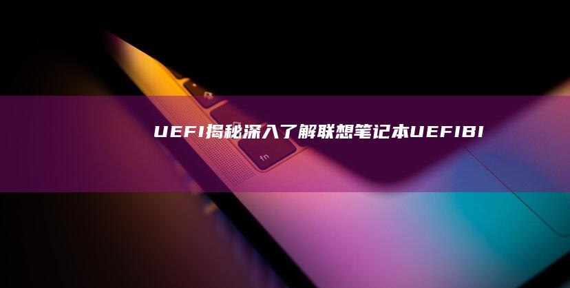 UEFI 揭秘：深入了解联想笔记本 UEFI BIOS 的功能和优点 (uefi gui)