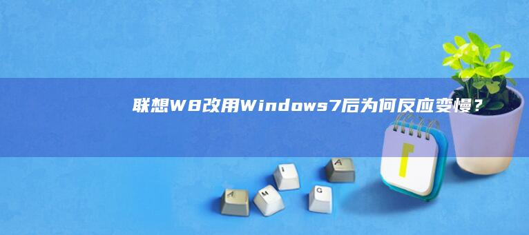 联想W8改用Windows 7后为何反应变慢？ (联想w8改w7)