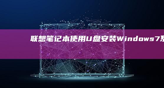 联想笔记本使用U盘安装Windows 7系统的详细指南 (联想笔记本使用年限)