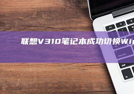 联想V310笔记本成功切换Windows 7系统全攻略 (联想v310笔记本)