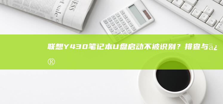 联想Y430笔记本U盘启动不被识别？排查与修复步骤详细解析 (联想y430p)