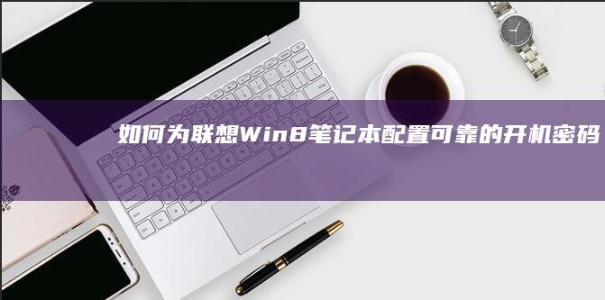 如何为联想Win8笔记本配置可靠的开机密码 (如何为联想X200加内存条)