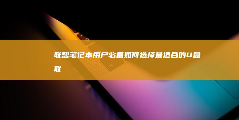 联想笔记本用户必备！如何选择最适合的U盘 (联想笔记本用u盘装系统按哪个键)