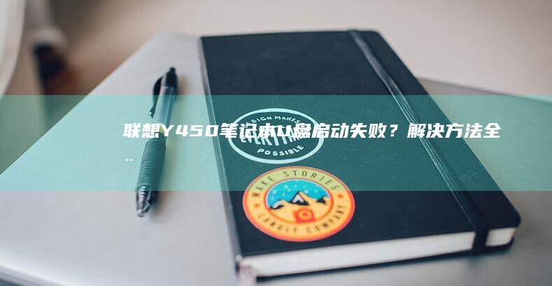 联想Y450笔记本U盘启动失败？解决方法全在这里！ (联想y450笔记本参数)