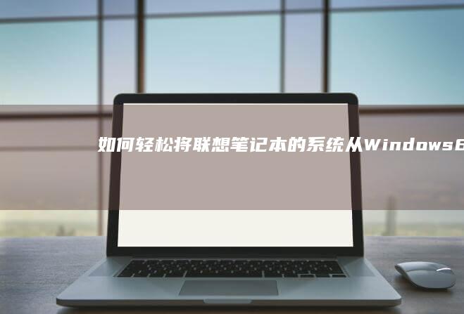 如何轻松将联想笔记本的系统从Windows 8回滚到Windows 7 (如何轻松将联系人拉黑)