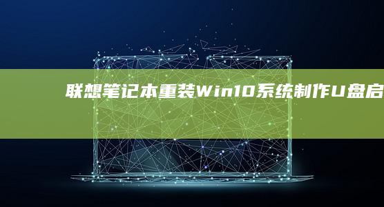 联想笔记本重装Win10系统：制作U盘启动盘的全面指南 (联想笔记本重装系统按f几)