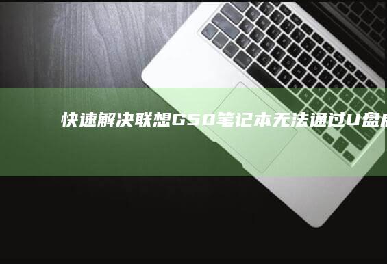 快速解决：联想G50笔记本无法通过U盘启动的启动项设置方法