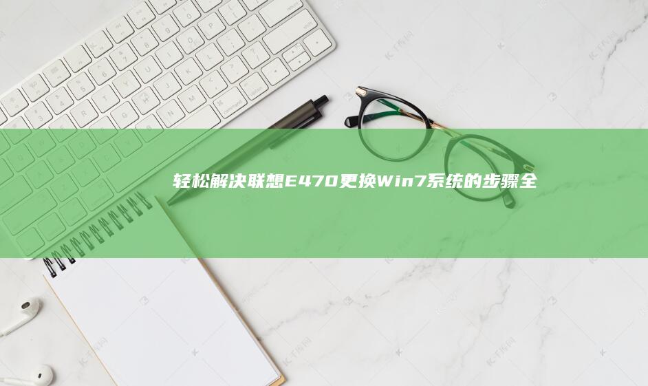 轻松解决联想E470更换Win7系统的步骤全解析 (轻松解决联想问题英语)