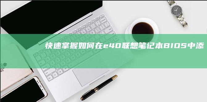 快速掌握：如何在e40联想笔记本BIOS中添加U盘启动项 (快速掌握:如何查看手机电池容量)