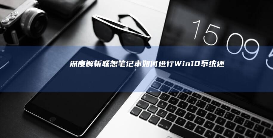 深度解析：联想笔记本如何进行Win10系统还原 (深度解析联合国五常战力)