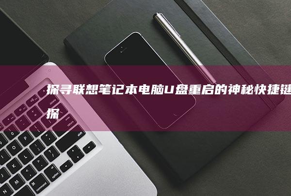 探寻联想笔记本电脑：U盘重启的神秘快捷键 (探寻联想笔记图片大全)