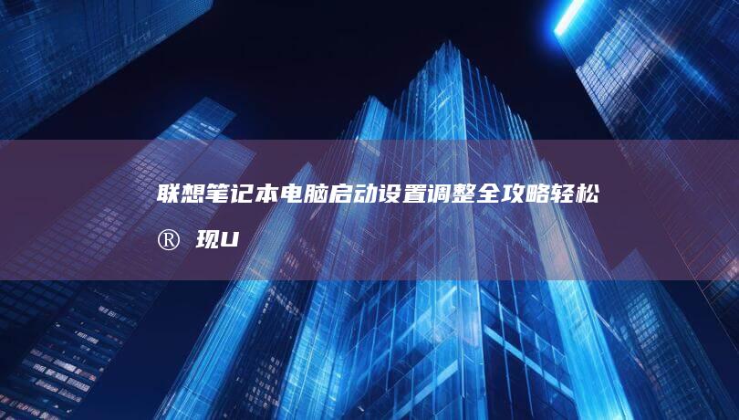 联想笔记本电脑启动设置调整全攻略：轻松实现U盘启动 (联想笔记本电脑)