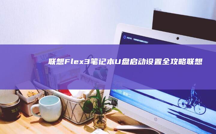 联想Flex3笔记本U盘启动设置全攻略 (联想flex2 14)