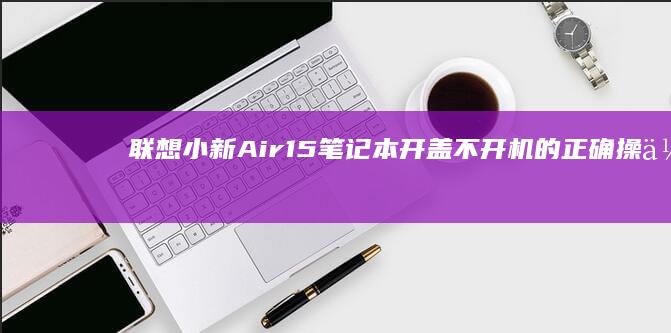 联想小新Air15笔记本开盖不开机的正确操作步骤 (联想小新air13 pro)