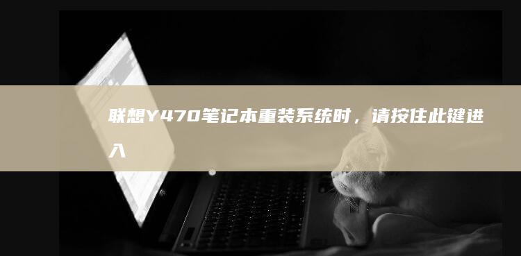 联想Y470笔记本重装系统时，请按住此键进入启动菜单，快速解决你的问题！ (联想y470配置参数)