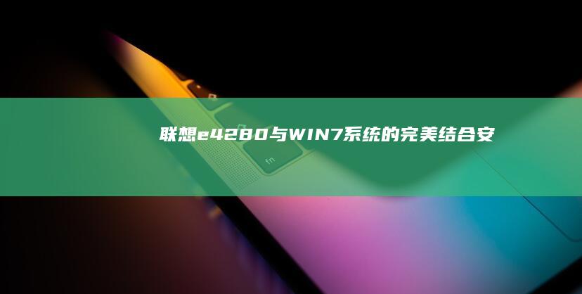 联想e42-80与WIN7系统的完美结合：安装全过程解析 (联想e42-80笔记本参数)