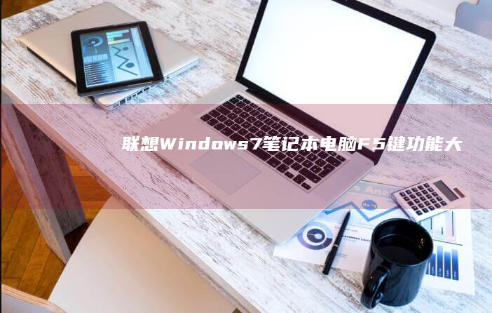 联想Windows7笔记本电脑：F5键功能大揭秘 (联想windows11)