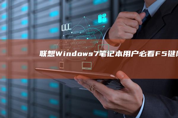 联想Windows 7笔记本用户必看：F5键隐藏技巧与妙用 (联想windows11)