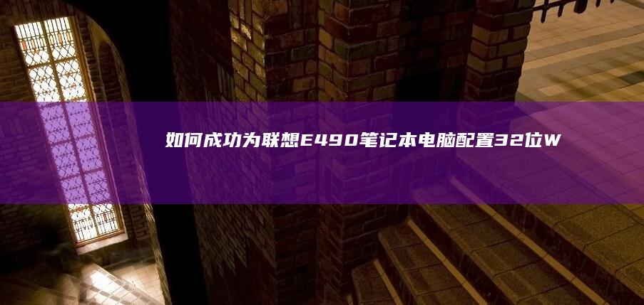 如何成功为联想E490笔记本电脑配置32位Windows 7操作系统 (怎么成为联合创始人)