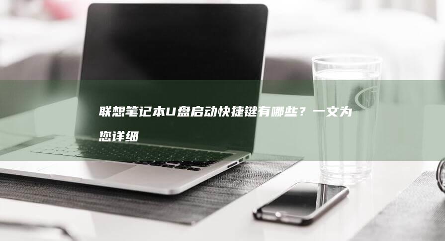 联想笔记本U盘启动快捷键有哪些？一文为您详细解答 (联想笔记本u盘启动按哪个键)