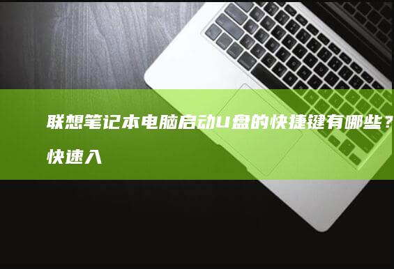 联想笔记本电脑启动U盘的快捷键有哪些？快速入门指南 (联想笔记本电脑)