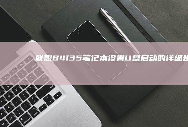 联想B41-35笔记本设置U盘启动的详细步骤全解析 (联想b41-80参数配置)