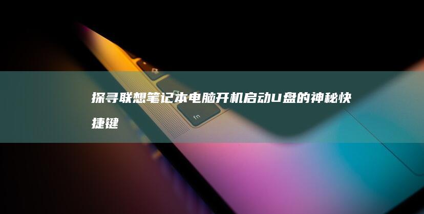 探寻联想笔记本电脑开机启动U盘的神秘快捷键 (探寻联想笔记怎么写)