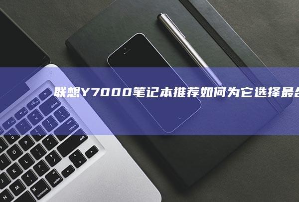 联想Y7000笔记本推荐：如何为它选择最合适的Windows 10系统版本 (联想y700平板)