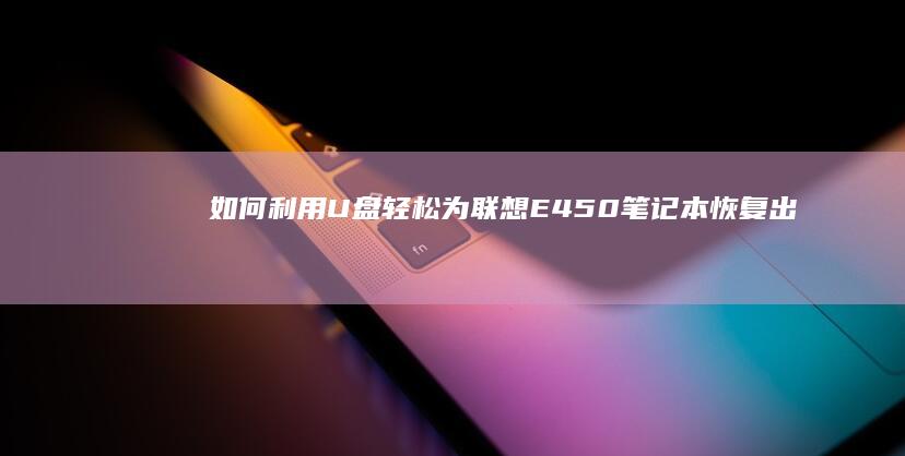 如何利用U盘轻松为联想E450笔记本恢复出厂设置 (如何利用u盘安装系统)