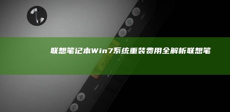 联想笔记本Win7系统重装费用全解析 (联想笔记本wifi开关在哪里)