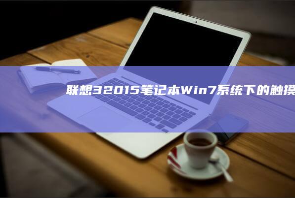 联想320-15笔记本：Win7系统下的触摸板性能与体验深度评测 (联想320-15AST)