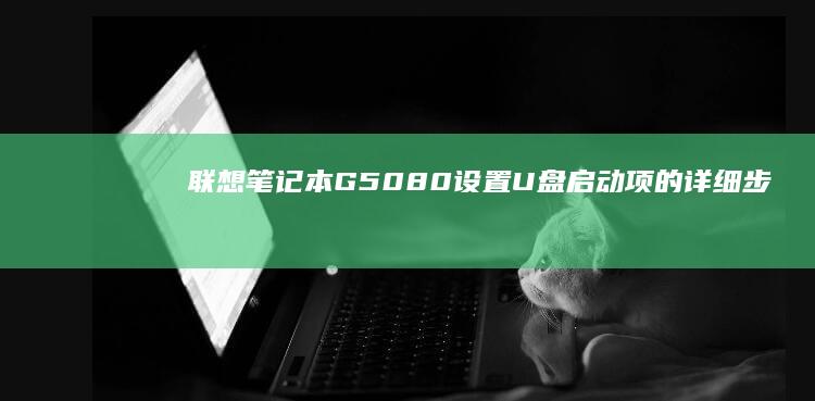 联想笔记本G50-80设置U盘启动项的详细步骤 (联想笔记本g480配置参数)