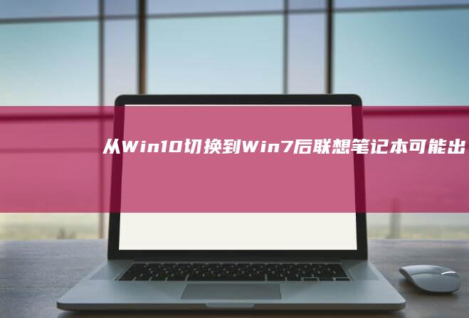 从Win10切换到Win7后联想笔记本可能出现的情况解析 (从win10升级到win11)