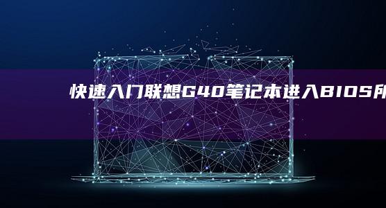 快速入门：联想G40笔记本进入BIOS所需的按键是什么？ (联怎么样)