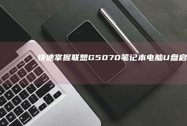 快速掌握：联想G50-70笔记本电脑U盘启动的正确快捷键 (什么是联)