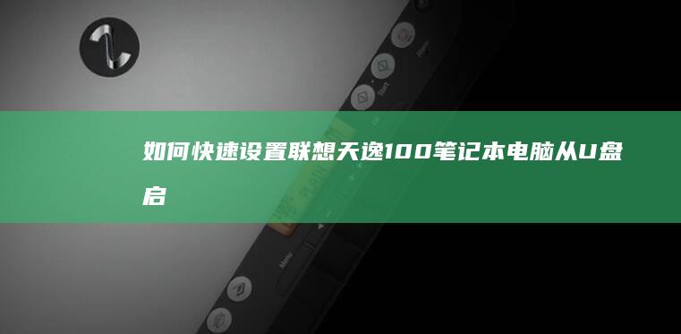 如何快速设置联想天逸100笔记本电脑从U盘启动 (电脑做表格序号栏的数字如何快速设置)