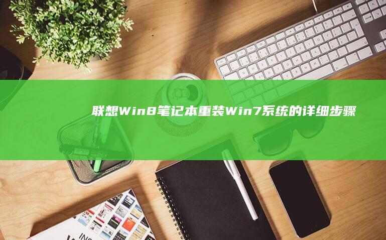 联想Win8笔记本重装Win7系统的详细步骤 (联想win8.1怎么升级成win10)