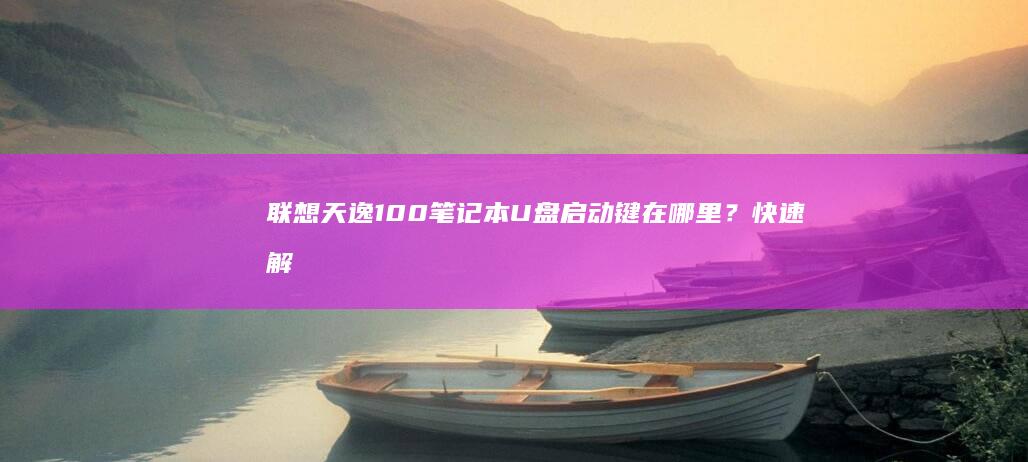 联想天逸100笔记本U盘启动键在哪里？快速解决启动问题 (联想天逸100笔记本参数)