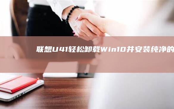 联想U41:轻松卸载Win10并安装纯净的Windows 7系统 (联想u410配置参数)