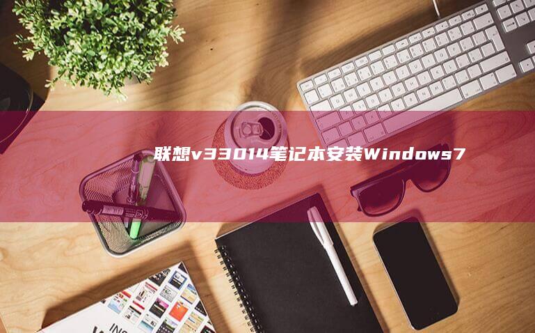 联想v330-14笔记本安装Windows 7系统的详细步骤 (联想v330-15ikb)