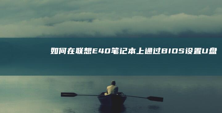 如何在联想E40笔记本上通过BIOS设置U盘启动项 (如何在联想电脑上下载app软件并安装)